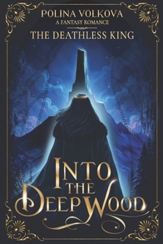 Into the Deep Wood: The Deathless King (Into the Deep Wood - A (Slow Burn) Fantasy Romance Series) - Book #4 of the Into The Deep Wood
