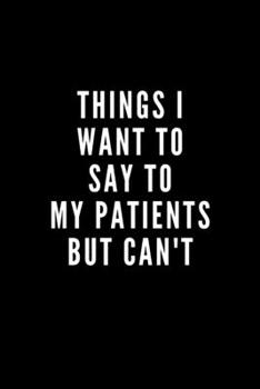 Paperback Things I Want to Say to My Patients But Can't: Quotes Notebook Novelty Mother's Day and Christmas Gift for Nurse Doctor and Patient, Inspirational Tho Book