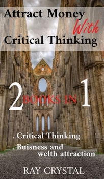 Hardcover Attract Money With Critical Thinking 2 books in 1: Critical Thinking - Buisness and welth attraction Book