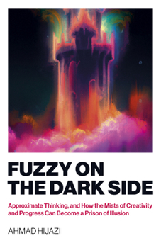 Paperback Fuzzy on the Dark Side: Approximate Thinking, and How the Mists of Creativity and Progress Can Become a Prison of Illusion Book