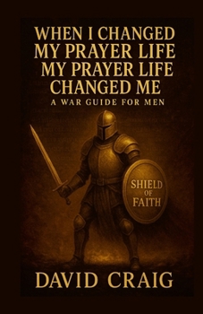 When I Changed My Prayer Life, My Prayer Life Changed Me - A War Guide For Men