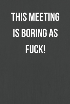 This Meeting Is Boring As Fuck!: Lined Journal Notebook for Adults (Funny Office Work Desk Humor Notepad Journaling 6x9 inch)