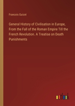 Paperback General History of Civilisation in Europe, From the Fall of the Roman Empire Till the French Revolution. A Treatise on Death Punishments Book