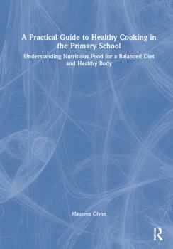 Hardcover A Practical Guide to Healthy Cooking in the Primary School: Understanding Nutritious Food for a Balanced Diet and Healthy Body Book
