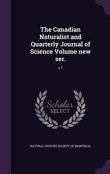 The Canadian Naturalist and Quarterly Journal of Science Volume New Ser.: V.7