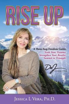 Rise Up: A Three-Step Freedom Guide To: Scale Your Trauma. Strengthen Your Resolve. Summit to Triumph.