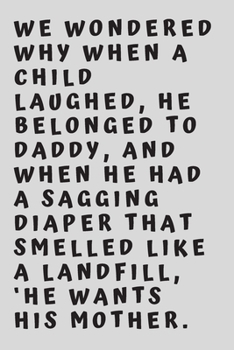 We wondered why when a child laughed, he belonged to Daddy, and when he had a sagging diaper that smelled like a landfill, ‘He wants his mother.: 6"x9" 120 pages journal