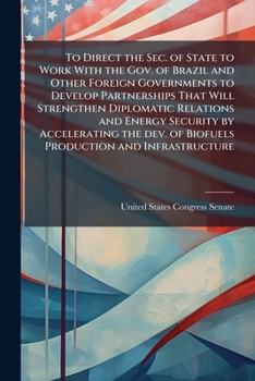 To Direct the Sec. of State to Work with the Gov. of Brazil and Other Foreign Governments to Develop Partnerships That Will Strengthen Diplomatic Relations and Energy Security by Accelerating the Dev.