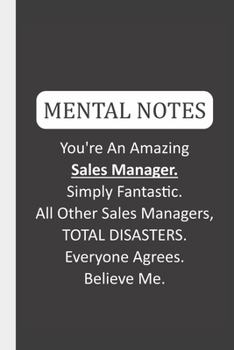 Mental Notes You're An Amazing Sales Manager. Simply Fantastic. All Other Sales Managers, TOTAL DISASTERS. Everyone Agrees. Believe Me.: Funny Mental Notes & Lined Notebook
