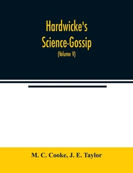 Paperback Hardwicke's Science-Gossip: An illustrated medium of interchange and gossip for students and lovers of nature (Volume V) Book