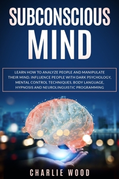 Paperback Subconscious Mind: Learn how to analyze people and manipulate their mind. Influence people with dark psychology, mental control technique Book
