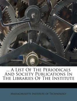 ... A List Of The Periodicals And Society Publications In The Libraries Of The Institute