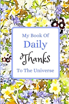 Paperback My Book Of Daily Thanks To The Universe: Gratitude Journal To Say Thank You God The Universe For All The Amazing Gifts Received Every Day. Uplifting, Book