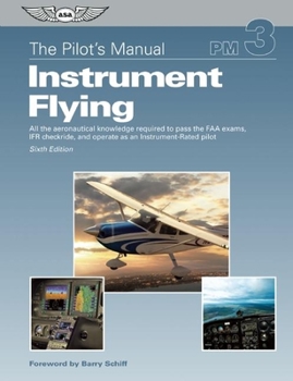 The Pilot's Manual: Instrument Flying: A Step-by-Step Course Covering All Knowledge Necessary to Pass the FAA Instrument Written and Oral Exams, and the IFR Flight Check - Book #3 of the Pilot's Manual