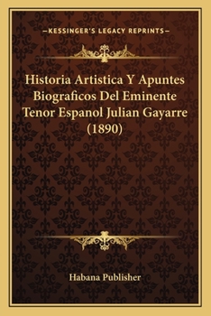 Paperback Historia Artistica Y Apuntes Biograficos Del Eminente Tenor Espanol Julian Gayarre (1890) [Spanish] Book