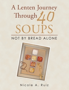 Paperback A Lenten Journey Through 40 Soups: Not by Bread Alone Book