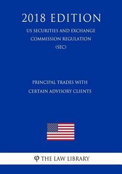 Paperback Principal Trades with Certain Advisory Clients (Us Securities and Exchange Commission Regulation) (Sec) (2018 Edition) Book