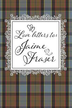 Love Letters To Jaime Fraser: Notebook Journal Diary To Write In For Fans Of Outlander - 6x9 Lined Matte Paperback