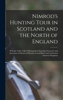 Hardcover Nimrod's Hunting Tour in Scotland and the North of England; With the Table-talk of Distinguished Sporting Characters and Anecdotes of Masters of Hound Book