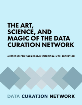 Paperback The Art, Science, and Magic of the Data Curation Network: A Retrospective on Cross-Institutional Collaboration Book