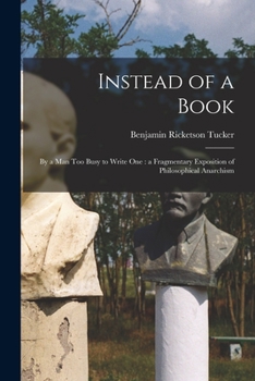 Paperback Instead of a Book: by a Man Too Busy to Write One: a Fragmentary Exposition of Philosophical Anarchism Book