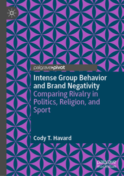 Hardcover Intense Group Behavior and Brand Negativity: Comparing Rivalry in Politics, Religion, and Sport Book
