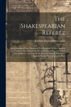 The Shakespearian Referee: A Cyclopædia of Four Thousand Two Hundred Words, Obsolete and Modern, Occurring in the Plays of Shakespeare ... to Which ... and Spanish Words Occurring in the Plays