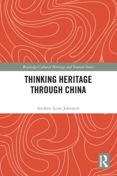 Thinking Heritage Through China (Routledge Cultural Heritage and Tourism Series)