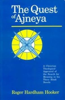 Hardcover Quest of Ajneya: A Christian Theological Appraisal of the Search for Meaning in his Three Hindi Novels Book