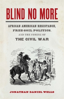 Hardcover Blind No More: African American Resistance, Free-Soil Politics, and the Coming of the Civil War Book