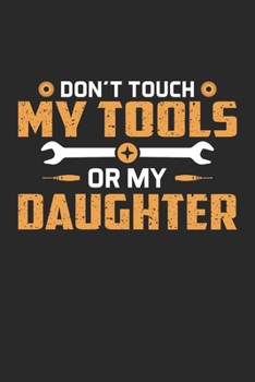 Don't Touch My Tools Or My Daughter: Funny Mechanic Journal Notebook Gift For Birthday, Fathers Day, Parent's Day, Retirement, Lined Notebook 6x9 120 Pages