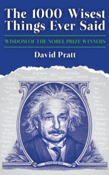 Hardcover The 1,000 Wisest Things Ever Said: Wisdom from the Nobel Laureates. Compiled by David Pratt Book