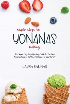 Paperback Simple Steps To Yonanas Making: The Super Easy Step-By-Step Guide To The Best Yonanas Recipes To Make At Home For Your Family Book