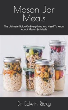 Paperback Mason Jar Meals: The Ultimate Guide On Everything You Need To Know About Mason Jar Meals Book