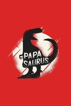 Papasaurus : Papasaurus Papa Dinosaur Fathers Day Gifts for Daddy Papasaurus TRex Funny Dinosaur Dad Journal 6 X 9 (15. 24 X 22. 86 Cm), 120 Pages (Dinosaur Themed Book)