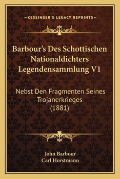 Paperback Barbour's Des Schottischen Nationaldichters Legendensammlung V1: Nebst Den Fragmenten Seines Trojanerkrieges (1881) [German] Book