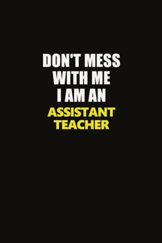 Don't Mess With Me I Am An Assistant Teacher: Career journal, notebook and writing journal for encouraging men, women and kids. A framework for building your career.