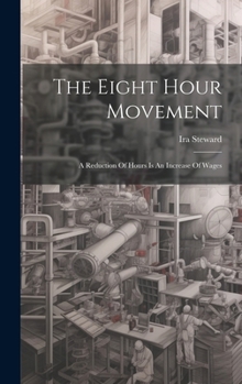 Hardcover The Eight Hour Movement: A Reduction Of Hours Is An Increase Of Wages Book