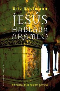 Jesus Hablaba Arameo/ Jesus Spoke Aramaic: En Busca De La Palabra Perdida / in Search of the Lost Word