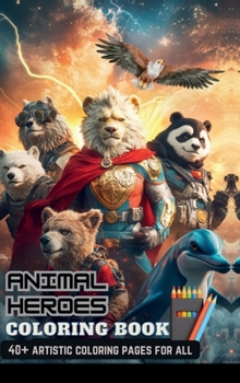 Hardcover Animal Heroes Coloring Book: With 40+ Artistic Characters Perfect Gifts For Adults & Kids, Teen Boys & Girls (Stress Relief & Enjoy) Book
