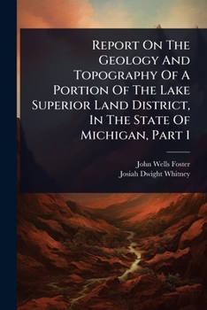 Paperback Report On The Geology And Topography Of A Portion Of The Lake Superior Land District, In The State Of Michigan, Part 1 Book