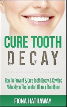 Paperback Cure Tooth Decay: How To Prevent & Cure Tooth Decay & Cavities Naturally In The Comfort Of Your Own Home Book