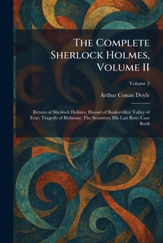 The Complete Sherlock Holmes, Volume II: Return of Sherlock Holmes; Hound of Baskervilles; Valley of Fear; Tragedy of Birlstone; The Scowrers; His Last Bow; Case Book