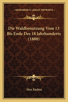 Paperback Die Waldbenutzung Vom 13 Bis Ende Des 18 Jahrhunderts (1888) [German] Book