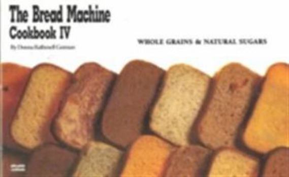 Paperback The Bread Machine Cookbook IV: Whole Grains and Natural Sugars Book