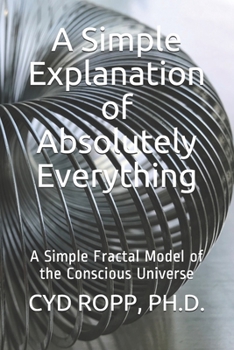 Paperback A Simple Explanation of Absolutely Everything: A Simple Fractal Model of the Conscious Universe Book