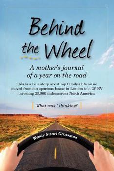 Behind the Wheel: A Mother's Journal of a Year on the Road: This Is a True Story about My Family's Life as We Moved from Our Spacious House in London to a 29' RV Traveling 28,000 Miles Across North Am