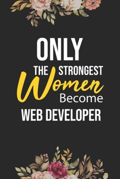 Only The Strongest Women Become Web Developer: Lined Composition Notebook Gift for Web Developer Funy Birthday Gift Journal / 6”X9” - 120 Page
