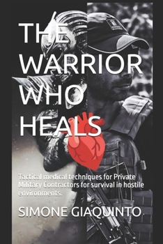 THE WARRIOR WHO HEALS: Tactical medical techniques for Private Military Contractors for survival in hostile environments.