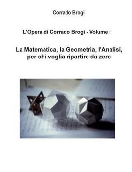Paperback L'Opera di Corrado Brogi - Volume I: La Matematica, la Geometria, l'Analisi per chi voglia ripartire da zero [Italian] Book